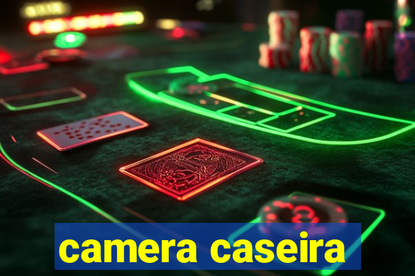 camera caseira